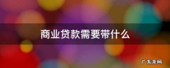商业贷款需要带什么 商业贷款需要带什么证件