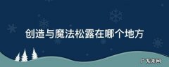 创造与魔法松露在哪个地方 创造与魔法松露在哪个地方?