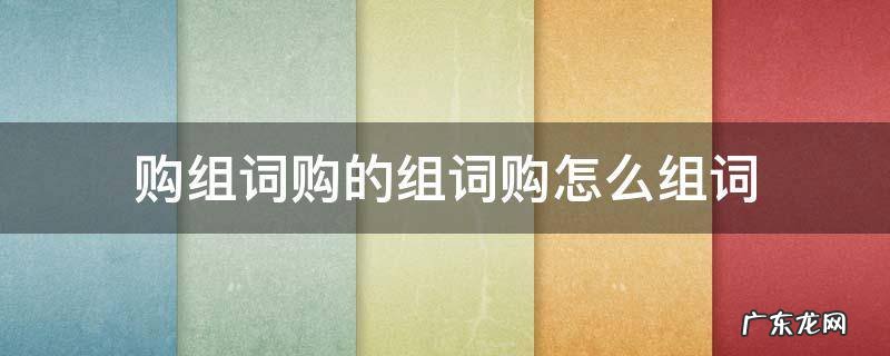 购买的购组词怎么写 购组词购的组词购怎么组词