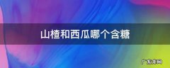 山楂和西瓜哪个含糖 山楂和西瓜哪个含糖量更高