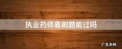 执业药师做题能过吗 执业药师靠刷题能过吗