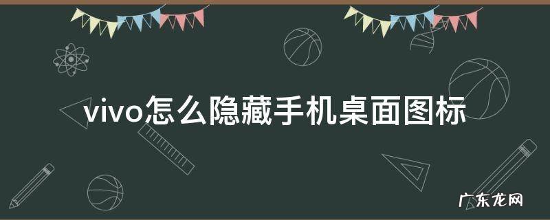 如何隐藏vivo手机桌面图标 vivo怎么隐藏手机桌面图标