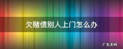 欠别人赌债别人上门闹能报警吗 欠赌债别人上门怎么办