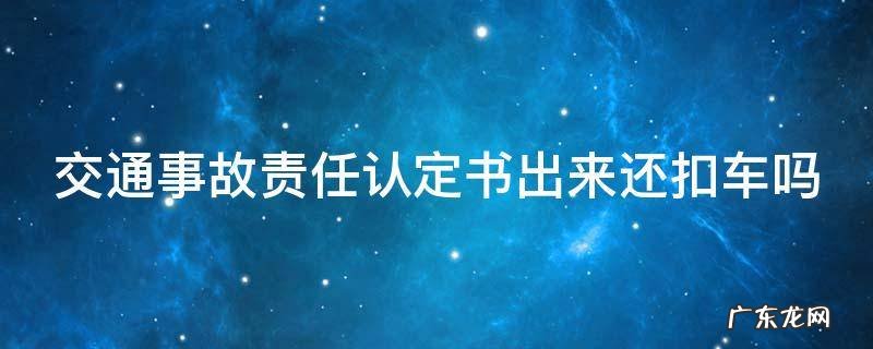 交通事故责任认定书出来还扣车吗