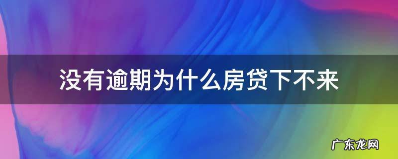 没有逾期,房贷为什么办不下来 没有逾期为什么房贷下不来