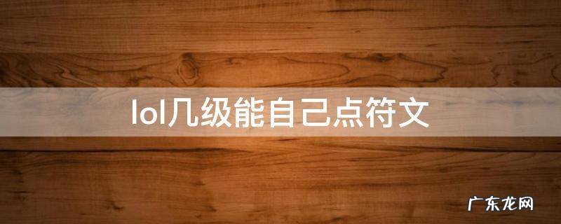英雄联盟多少级可以自己点符文 lol几级能自己点符文