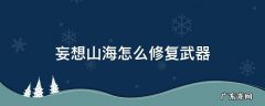 妄想山海怎么修复武器的坚固值 妄想山海怎么修复武器