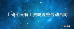 上班七天有工资吗没签劳动合同 上班七天有工资吗没签劳动合同就给两百