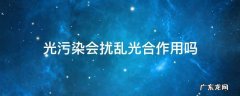 光污染会扰乱光合作用对吗 光污染会扰乱光合作用吗