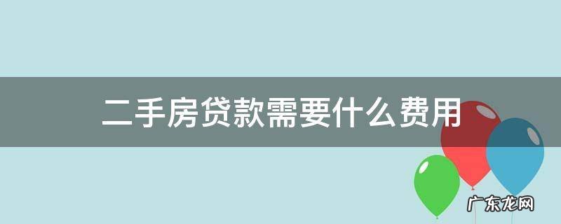 二手房贷款买房需要哪些费用 二手房贷款需要什么费用