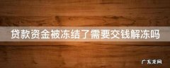 贷款资金被冻结需要还款吗? 贷款资金被冻结了需要交钱解冻吗