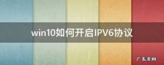 win10如何开启IPV6协议 win10如何关闭ipv6的网络协议
