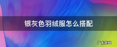 银灰色羽绒服怎么搭配 银灰色羽绒服怎么搭配毛衣
