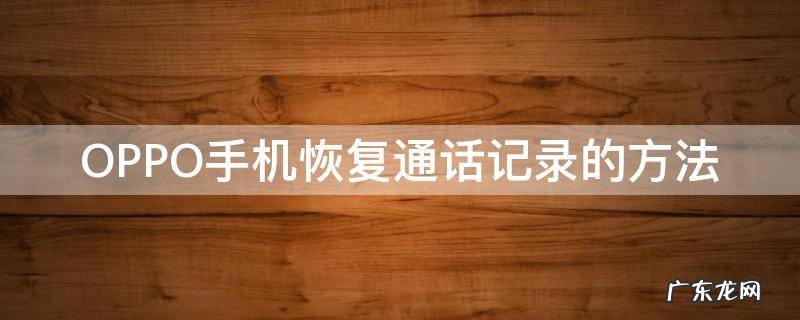 oppo手机怎么恢复手机通话记录 OPPO手机恢复通话记录的方法