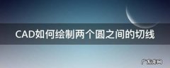 cad怎么画两个圆之间的切线 CAD如何绘制两个圆之间的切线