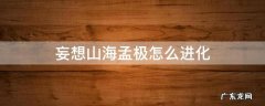 妄想山海孟极怎么进化 妄想山海孟极怎么进化不了