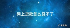 网上贷款怎么贷不了怎么办理 网上贷款怎么贷不了