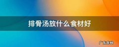 排骨汤放什么食材好 排骨用哪些食材做汤