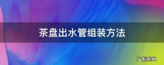 茶盘出水管组装方法 茶盘出水口安装