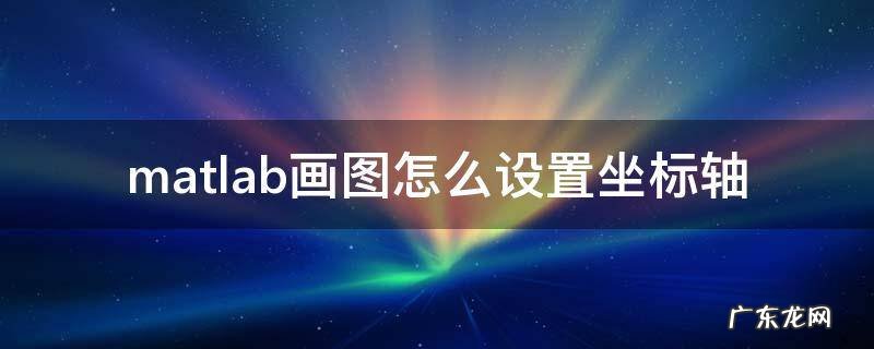 matlab画图怎么设置坐标轴 matlab画图如何设置坐标