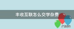 丰收互联怎么交学杂费 丰收互联怎么交学杂费下载