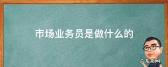 市场专员是业务员吗 市场业务员是做什么的