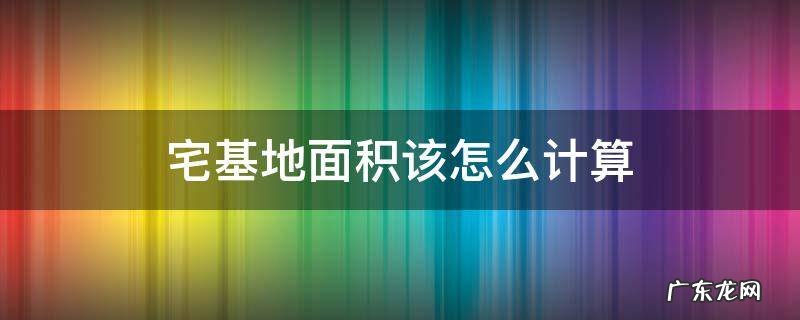 宅基地面积该怎么计算 宅基地面积计算方法