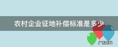 农村企业征地补偿标准是多少 农村土地被企业征用补偿标准