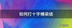 如何打十字横梁结 十字横梁结怎么打