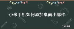小米手机怎样添加桌面小部件 小米手机如何添加桌面小部件