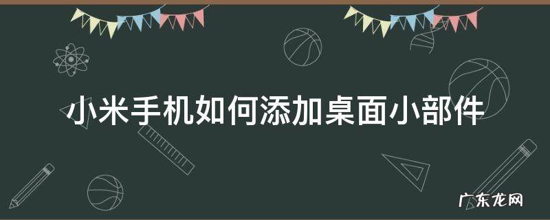 小米手机怎样添加桌面小部件 小米手机如何添加桌面小部件