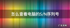 如何查看电脑sn序列号 怎么查看电脑的S/N序列号