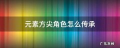 元素方尖角色怎么传承 元素方尖人物经验