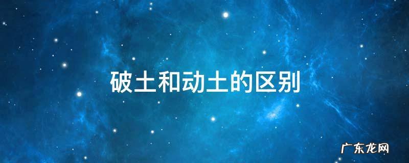 破土和动土的区别 破土和动土有啥区别