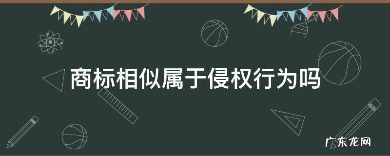 商标相似属于侵权行为吗 商标法侵权 相同或相近