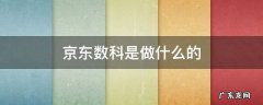 京东数科是京东的吗 京东数科是做什么的