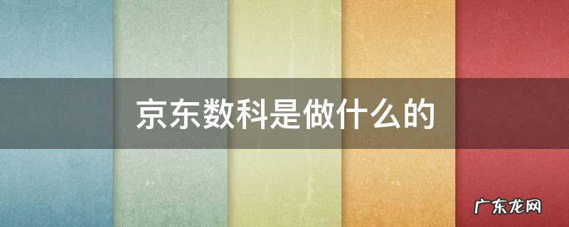 京东数科是京东的吗 京东数科是做什么的