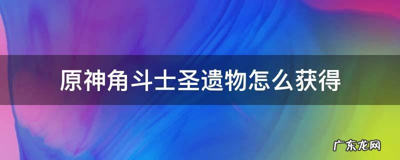 原神角斗士圣遗物怎么获得 原神角斗士圣遗物在哪个秘境