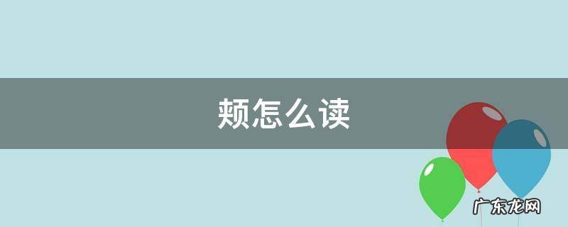 颌怎么读 颊怎么读