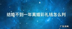结婚不到一年离婚彩礼钱怎么判甘肃 结婚不到一年离婚彩礼钱怎么判