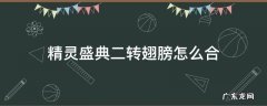 精灵盛典二转翅膀怎么合 精灵盛典绑定的二转翅膀留着有用吗
