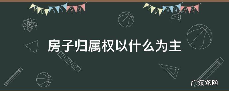 房子的归属权按什么来 房子归属权以什么为主