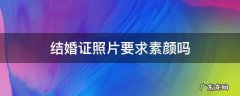 结婚证照片要求素颜吗 结婚照必须是素颜吗