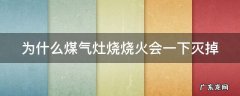 为什么煤气灶烧烧火会一下灭掉 为什么煤气灶烧烧火会一下灭掉呢