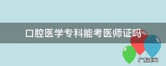 口腔医学专科能考医师证吗 口腔学专科可不可以考医师资格证