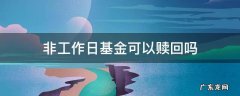非工作日基金赎回申请有效吗 非工作日基金可以赎回吗