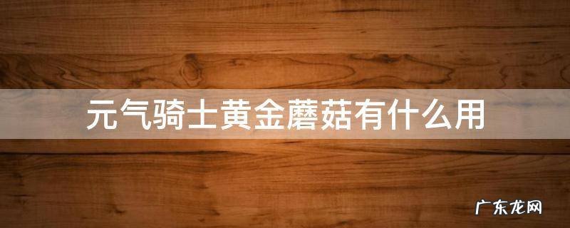 元气骑士黄金蘑菇作用 元气骑士黄金蘑菇有什么用