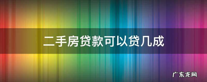 二手房贷款可以贷几成 二手房按揭贷款几成