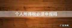 个人所得税必须申报吗 个人所得税必须申报吗2020