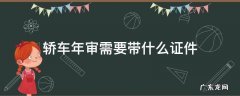 轿车年审需要带什么证件 汽车年审带什么证件